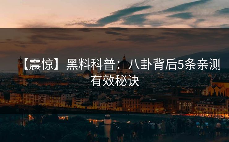 【震惊】黑料科普：八卦背后5条亲测有效秘诀