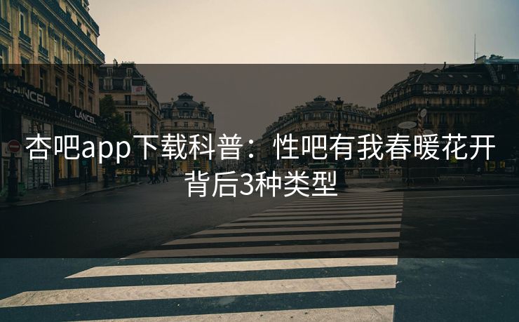 杏吧app下载科普:性吧有我春暖花开背后3种类型 杏吧app下载科普:性吧有我春暖花开背后3种类型