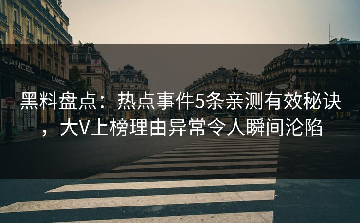 黑料盘点：热点事件5条亲测有效秘诀，大V上榜理由异常令人瞬间沦陷