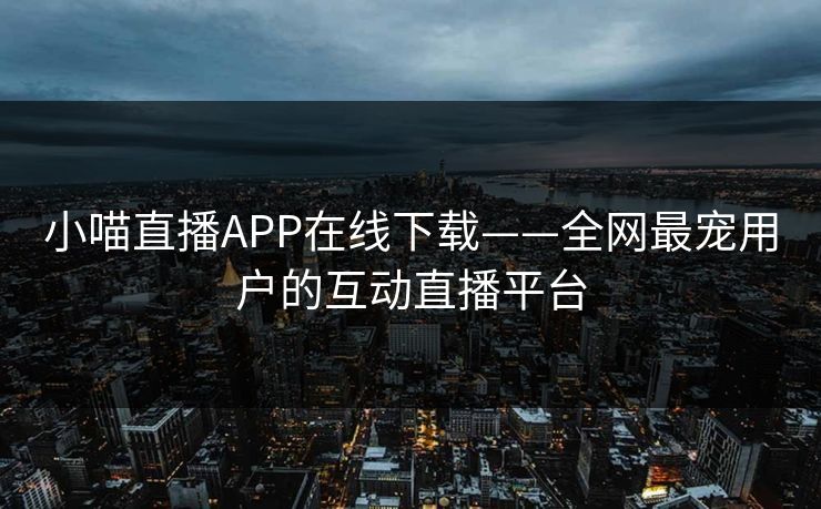 小喵直播APP在线下载——全网最宠用户的互动直播平台
