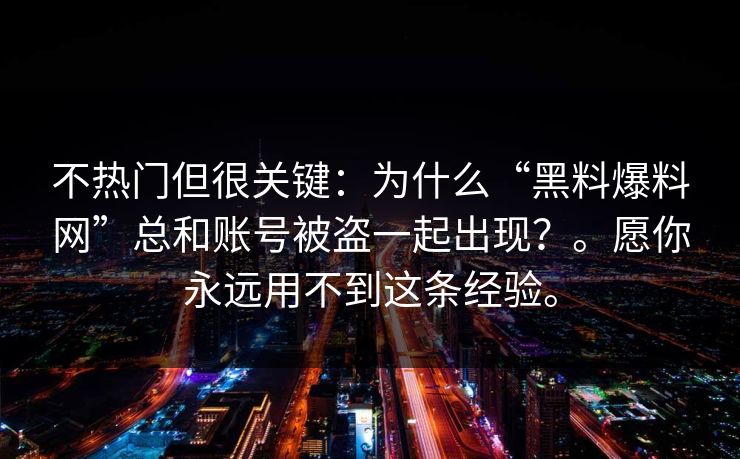 不热门但很关键：为什么“黑料爆料网”总和账号被盗一起出现？。愿你永远用不到这条经验。