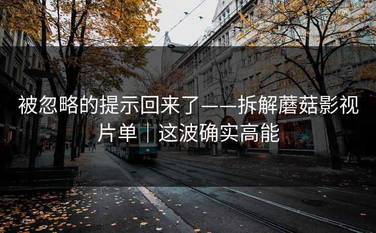 被忽略的提示回来了——拆解蘑菇影视片单｜这波确实高能